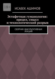 Эстафетная гуманология: предел, смысл и технологический разрыв. Сборник факультативных лекций