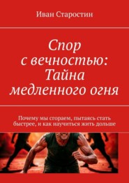 Спор с вечностью: Тайна медленного огня. Почему мы сгораем, пытаясь стать быстрее, и как научиться жить дольше