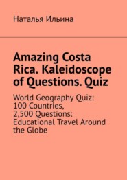Amazing Costa Rica. Kaleidoscope of Questions. Quiz. World Geography Quiz: 100 Countries, 2,500 Questions: Educational Travel Around the Globe