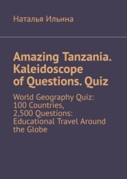 Amazing Tanzania. Kaleidoscope of Questions. Quiz. World Geography Quiz: 100 Countries, 2,500 Questions: Educational Travel Around the Globe