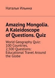 Amazing Mongolia. A kaleidoscope of questions. Quiz. World geography quiz: 100 countries, 2,500 questions: educational travel around the globe