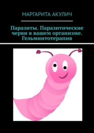 Паразиты. Паразитические черви в вашем организме. Гельминтотерапия