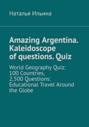 Amazing Argentina. Kaleidoscope of questions. Quiz. World Geography Quiz: 100 Countries, 2,500 Questions: Educational Travel Around the Globe