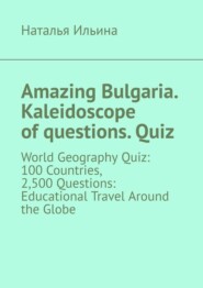Amazing Bulgaria. Kaleidoscope of questions. Quiz. World Geography Quiz: 100 Countries, 2,500 Questions: Educational Travel Around the Globe