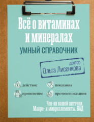 Все о витаминах и минералах. Умный справочник. Действие, применение, показания, противопоказания