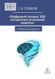 Цифровой шторм: ИИ-алгоритмы уголовной защиты. Справочник адвоката