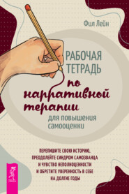 Рабочая тетрадь по нарративной терапии для повышения самооценки: перепишите свою историю, преодолейте синдром самозванца и чувство неполноценности и обретите уверенность в себе на долгие годы