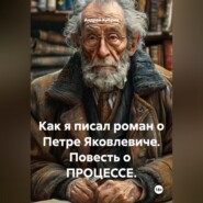 Как я писал роман о Петре Яковлевиче. Повесть о  ПРОЦЕССЕ