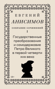 Собрание сочинений. Том 1. Государственные преобразования и самодержавие Петра Великого в первой четверти XVIII века