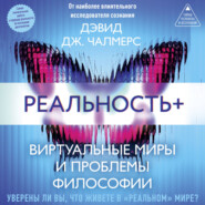 Реальность+. Виртуальные миры и проблемы философии
