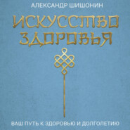Искусство здоровья. Ваш путь к здоровью и долголетию