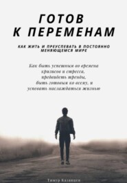 Готов к переменам. Как жить и преуспевать в постоянно меняющемся мире