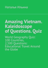 Amazing Vietnam. Kaleidoscope of Questions. Quiz. World Geography Quiz: 100 Countries, 2,500 Questions: Educational Travel Around the Globe