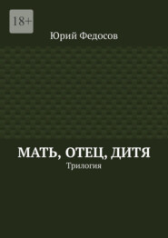 Мать, отец, дитя. Трилогия