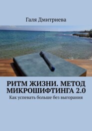 Ритм жизни. Метод Микрошифтинга 2.0. Как успевать больше без выгорания
