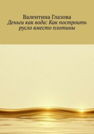 Деньги как вода: Как построить русло вместо плотины
