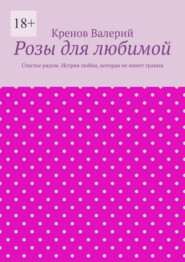 Розы для любимой. Счастье рядом. Истрия любви, которая не имеет границ