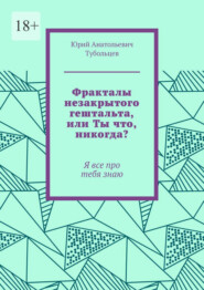 Фракталы незакрытого гештальта, или Ты что, никогда? Я все про тебя знаю