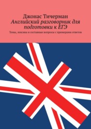 Английский разговорник для подготовки к ЕГЭ. Темы, лексика и составные вопросы с примерами ответов