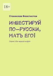 Инвестируй по-русски, мать его! Серия «За чашкой кофе»