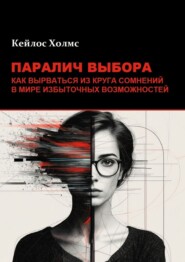 Паралич выбора. Как вырваться из круга сомнений в мире избыточных возможностей