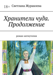 Хранители чуда. Продолжение. Роман-антиутопия