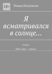 Я всматривался в солнце… Стихи. 2026, март – апрель