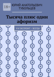 Тысяча плюс один афоризм. Я и экспромт – всегда