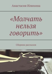 Молчать нельзя говорить. Сборник рассказов