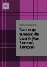 Пьеса на три человека: «Он, Она и Я» (Роли: 2 женские, 1 мужская)