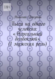 Пьеса на одного человека: «Нереальный долбоклюй». (1 мужская роль)