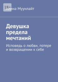 Девушка предела мечтаний. Исповедь о любви, потере и возвращении к себе