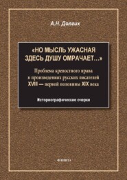 «Но мысль ужасная здесь душу омрачает…». Проблема крепостного права в произведениях русских писателей XVIII – первой половины XIX века. Историографические очерки