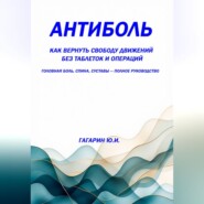 Антиболь: как вернуть свободу движений без таблеток и операций. Головная боль, спина, суставы – полное руководство