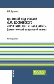 Цветовой код романа Ф.М. Достоевского  Преступление и наказание  (семиотический и правовой анализ). (Аспирантура, Магистратура). Монография.