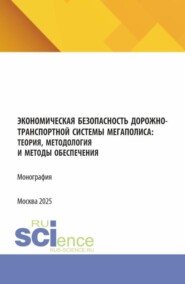 Экономическая безопасность дорожно-транспортной системы мегаполиса :теория, методология и методы обеспечения. (Аспирантура, Магистратура, Специалитет). Монография.