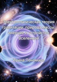 Электростатическая теория гравитации: природа массы, инерции и устройство Вселенной