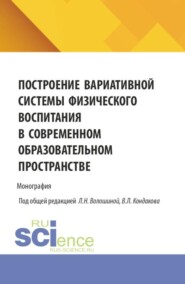 Построение вариативной системы физического воспитания в современном образовательном пространстве. (Аспирантура, Бакалавриат, Магистратура). Монография.