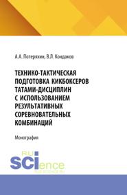 Технико-тактическая подготовка кикбоксеров татами-дисциплин с использованием результативных соревновательных комбинаций. (Аспирантура, Бакалавриат, Магистратура). Монография.