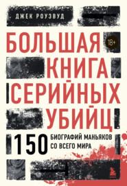 Большая книга серийных убийц. 150 биографий маньяков со всего мира