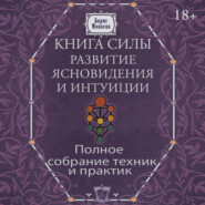Книга силы. Развитие ясновидения и интуиции. Полное собрание техник и практик