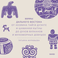 Мифы Дальнего Востока. От хозяина тайги Дуэнте и шаманки Кытны до духов вулканов и мухоморных девушек