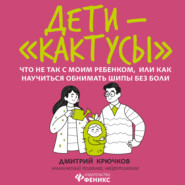 Дети-«кактусы». Что не так с моим ребенком, или Как научиться обнимать шипы без боли
