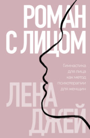 Роман с лицом. Гимнастика для лица как метод психотерапии для женщин