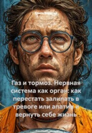 Газ и тормоз. Нервная система как орган: как перестать залипать в тревоге или апатии и вернуть себе жизнь