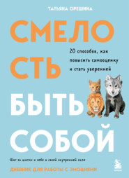 Смелость быть собой. 20 способов, как повысить самооценку и стать уверенней. Дневник для работы с эмоциями