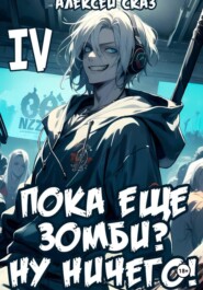 Я пока еще зомби? Ну ничего! Книга IV