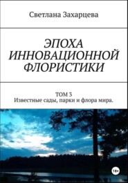 Том 3 «Известные сады, парки и флора мира» Эпоха инновационной флористики