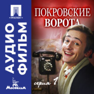 Покровские ворота. Серия 1 - аудиофильм