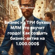Бизнес на ТРИ буквы. МЛМ это звучит гордо! Как создать бизнес-актив на 1.000.000$